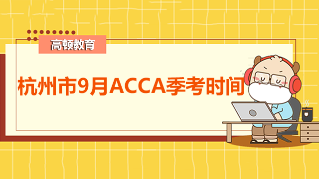 杭州市9月ACCA季考时间是什么时候？考试怎么报名？