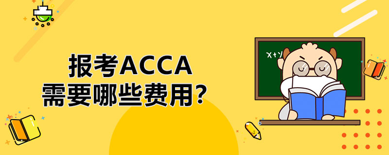 报考ACCA需要哪些费用？2021年考ACCA大概需要多少钱？