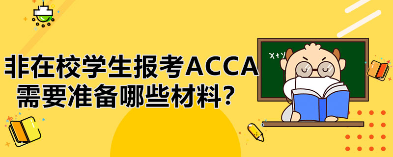 <b>我是非在校学生，注册ACCA需要准备哪些材料呢？</b>