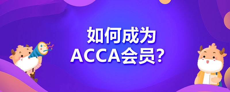 <b>如何成为ACCA会员？需要哪些流程？</b>