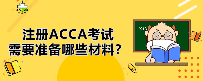 注册ACCA考试需要准备哪些材料呢？不同的人注册有区别吗？