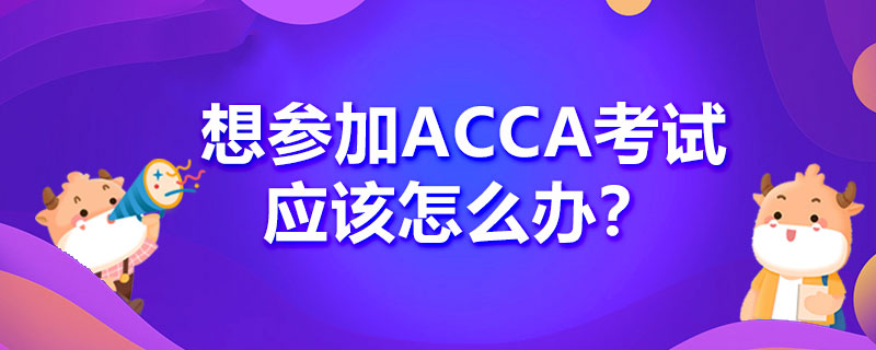 如何报名2021年6月份的ACCA考试？流程是什么？