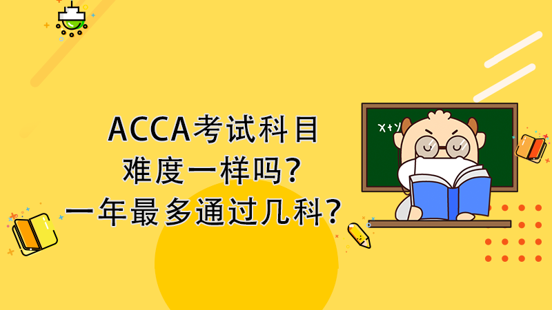 ACCA考试科目难度一样吗？一年最多通过几科？