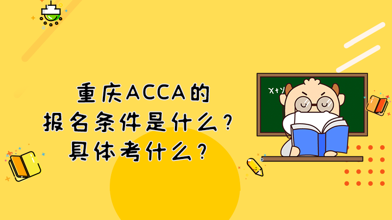 重庆ACCA的报名条件是什么？具体考什么？