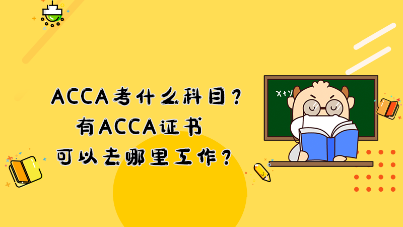 ACCA考什么科目？有ACCA证书可以去哪里工作？