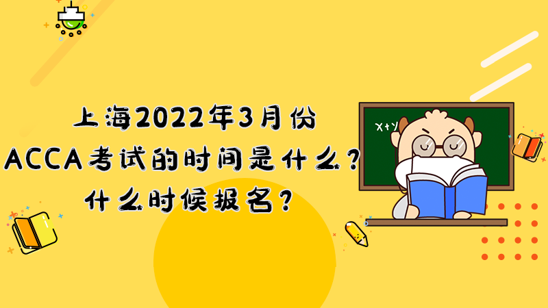 上海2022年3月份ACCA考试的时间是什么？什么时候报名？