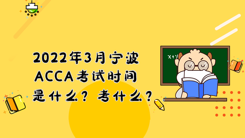 2022年3月宁波ACCA考试时间是什么？考什么？