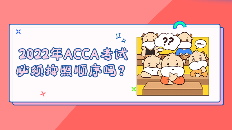 2022年ACCA考试必须按照顺序吗？