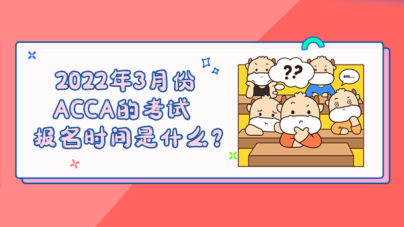 2022年3月份ACCA的考试报名时间是什么？