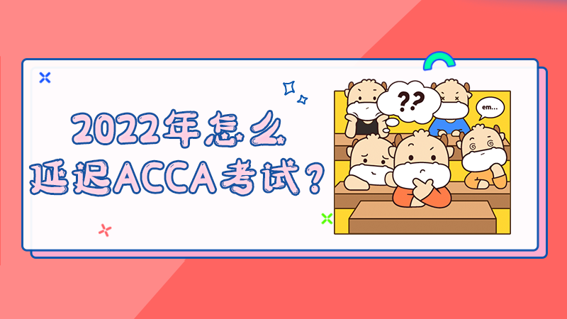 2022年怎么延迟ACCA考试？