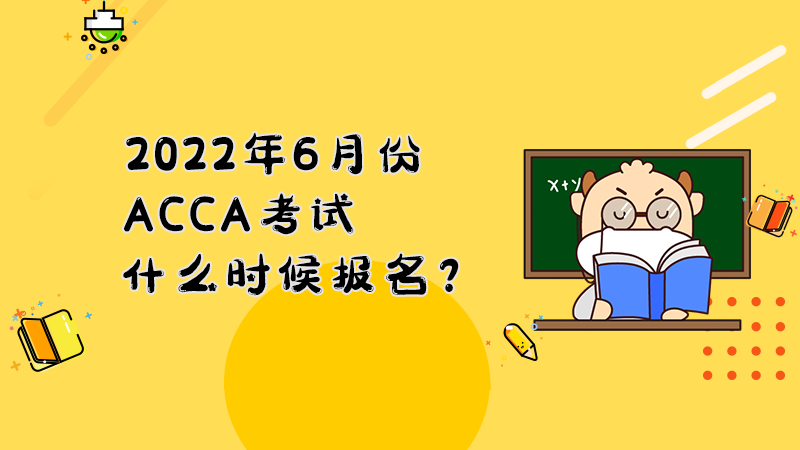 2022年6月份ACCA考试什么时候报名？
