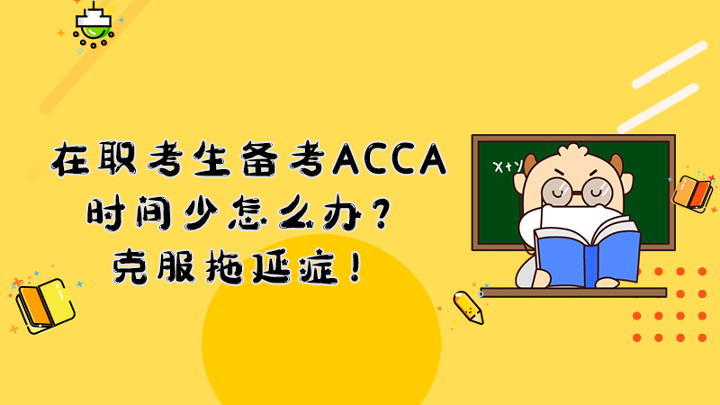 在职考生备考ACCA时间少怎么办？克服拖延症！