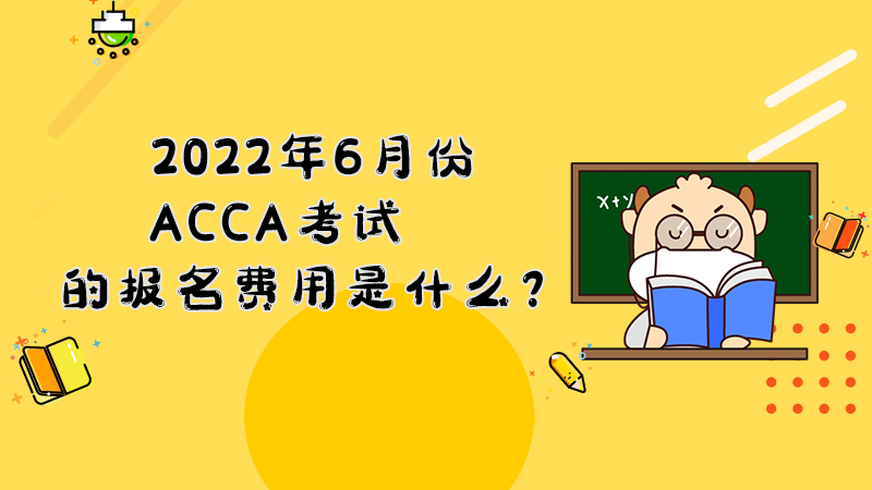 2022年6月份ACCA考试的报名费用是什么？