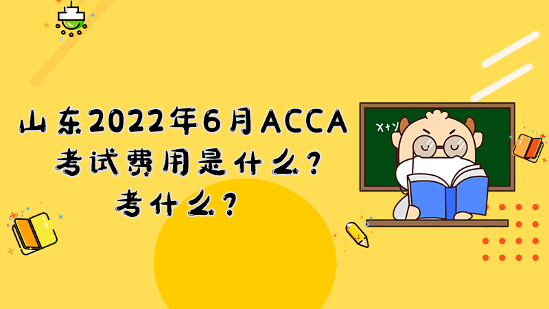 山东2022年6月ACCA考试费用是什么？考什么？