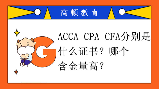 ACCA CPA CFA分别是什么证书？哪个含金量高？
