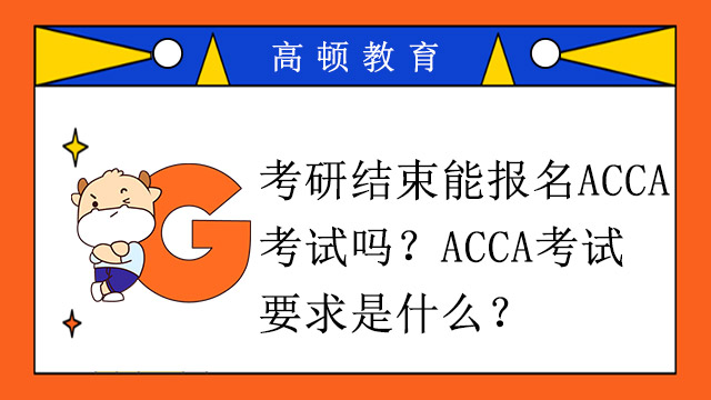 考研结束能报名ACCA考试吗？ACCA考试要求是什么？