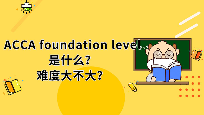 ACCA foundation level是什么？难度大不大？