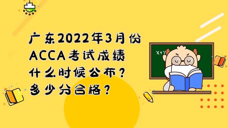 广东2022年3月份ACCA考试成绩什么时候公布？多少分合格？