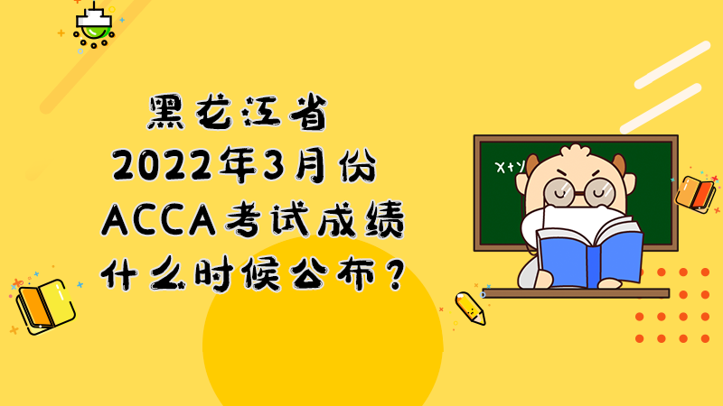 黑龙江省2022年3月份ACCA考试成绩什么时候公布？多少分合格？