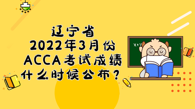 辽宁省2022年3月份ACCA考试成绩什么时候公布？多少分合格？