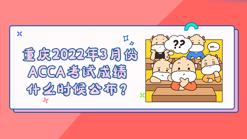 重庆2022年3月份ACCA考试成绩什么时候公布？多少分合格？
