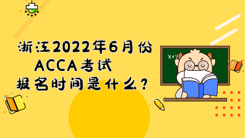 浙江2022年6月份ACCA考试报名时间是什么？