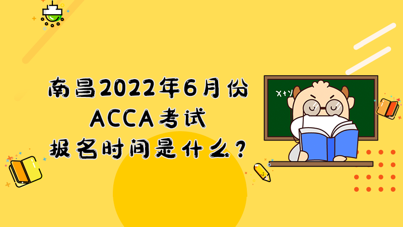 南昌2022年6月份ACCA考试报名时间是什么？