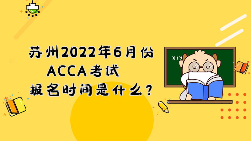 苏州2022年6月份ACCA考试报名时间是什么？