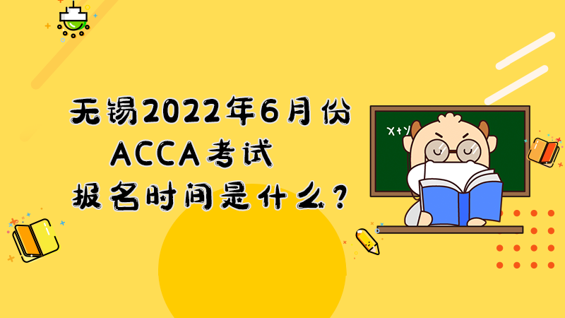 无锡2022年6月份ACCA考试报名时间是什么？