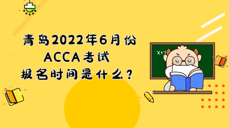 青岛2022年6月份ACCA考试报名时间是什么？