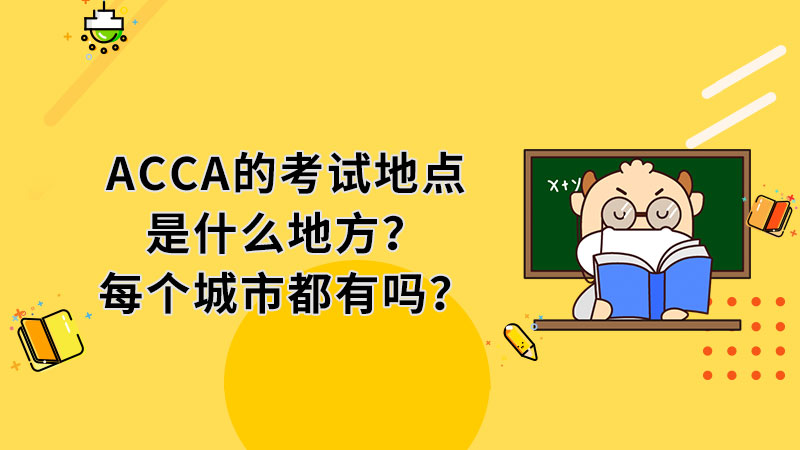 ACCA的考试地点是什么地方？每个城市都有吗？