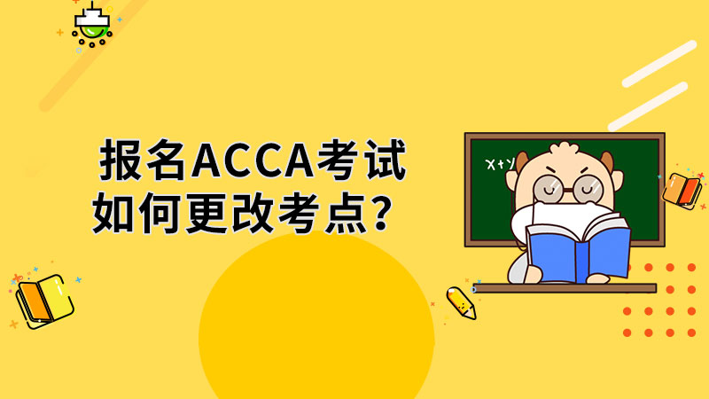 报名ACCA考试如何更改考点？