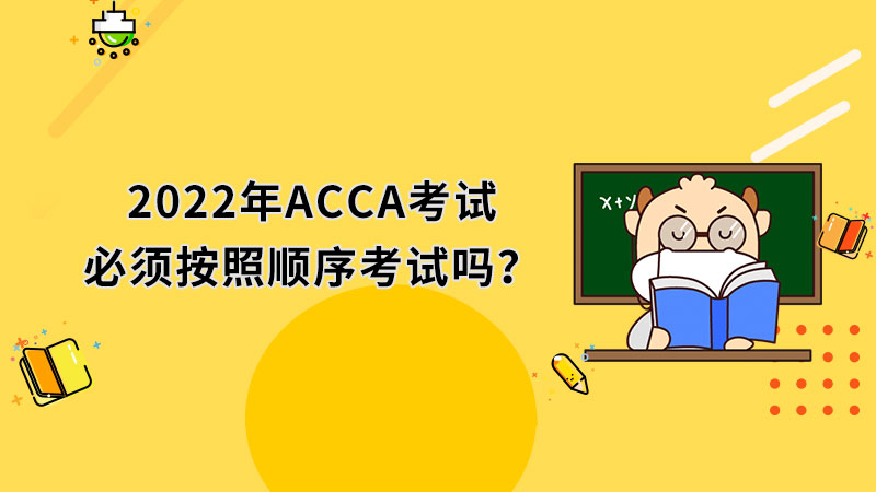 2022年ACCA考试必须按照顺序考试吗？