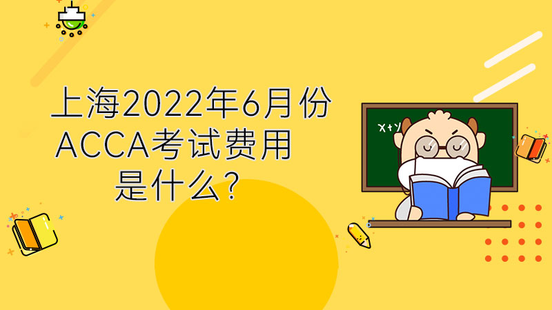 上海2022年6月份ACCA考试费用是什么？