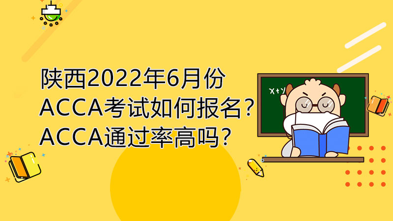 陕西2022年6月份ACCA考试如何报名？ACCA通过率高吗？