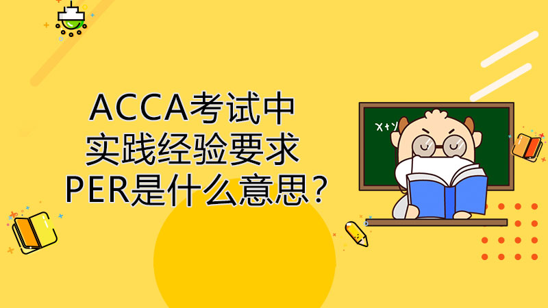 ACCA会员中实践经验要求PER是什么意思？