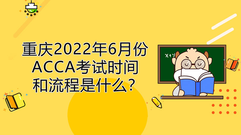 重庆2022年6月份ACCA考试时间和报考流程是什么？