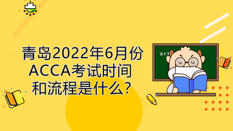 青岛2022年6月份ACCA考试时间和报考流程是什么？