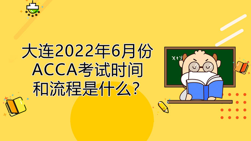 大连2022年6月份ACCA考试时间和报考流程是什么？