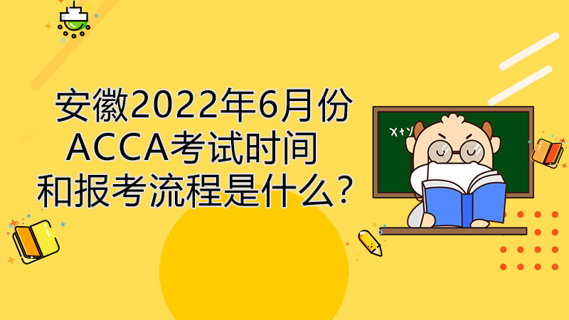 安徽2022年6月份ACCA考试时间和报考流程是什么？