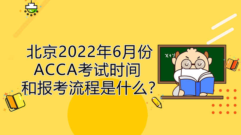 北京2022年6月份ACCA考试时间和报考流程是什么？
