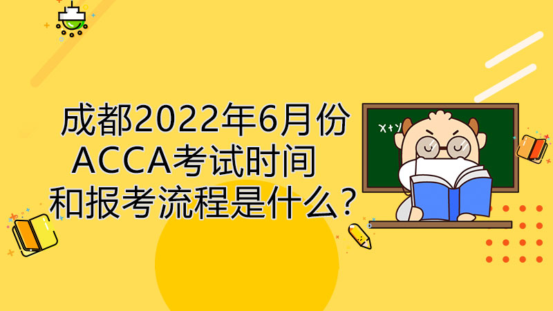 成都2022年6月份ACCA考试时间和报考流程是什么？