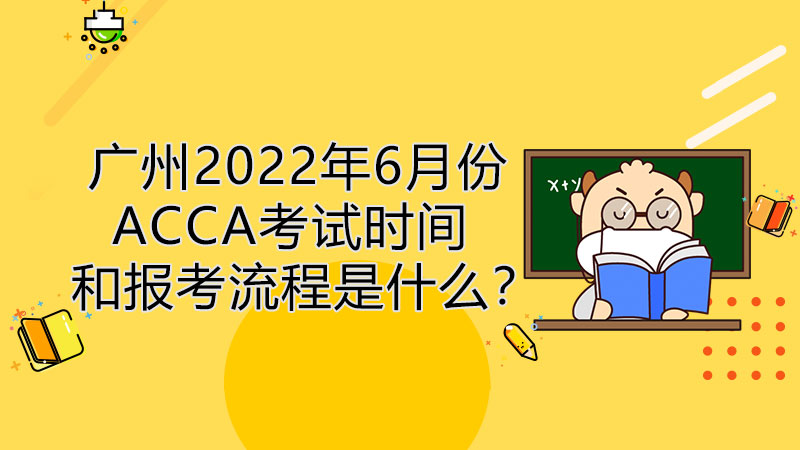 广州2022年6月份ACCA考试时间和报考流程是什么？