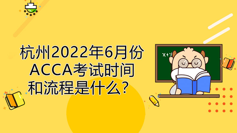 杭州2022年6月份ACCA考试时间和流程是什么？