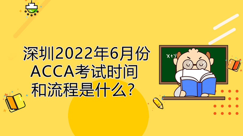 深圳2022年6月份ACCA考试时间和流程是什么？