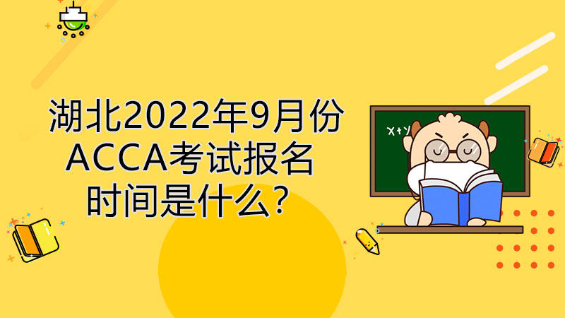 湖北2022年9月份ACCA考试报名时间是什么？