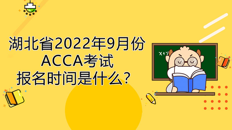湖北省2022年9月份ACCA考试报名时间是什么？
