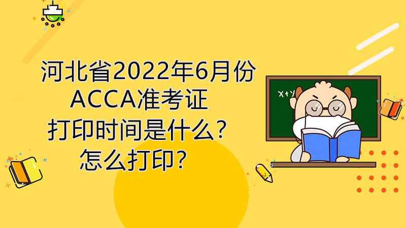 河北省2022年6月份ACCA准考证打印时间是什么？怎么打印？