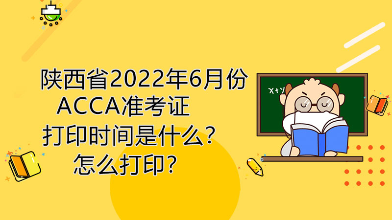 陕西省2022年6月份ACCA准考证打印时间是什么？怎么打印？