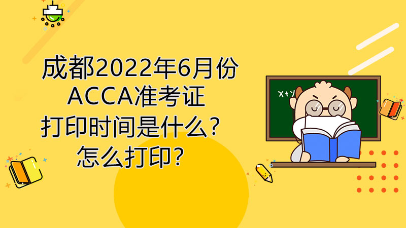 成都2022年6月份ACCA准考证打印时间是什么？怎么打印？